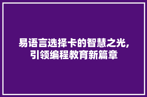 易语言选择卡的智慧之光,引领编程教育新篇章