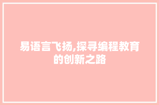 易语言飞扬,探寻编程教育的创新之路