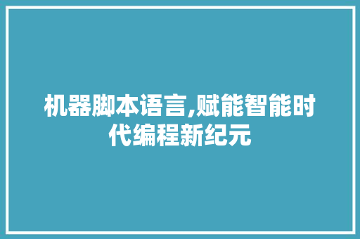 机器脚本语言,赋能智能时代编程新纪元