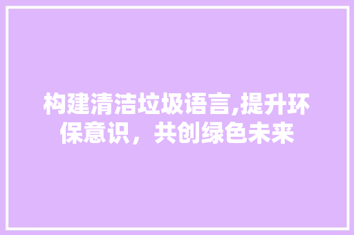 构建清洁垃圾语言,提升环保意识，共创绿色未来 英文谷歌算法