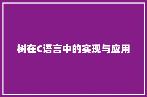 树在C语言中的实现与应用