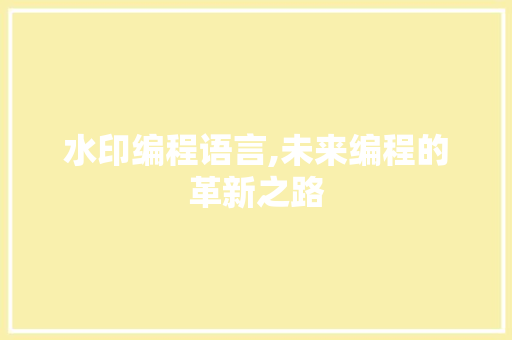 水印编程语言,未来编程的革新之路