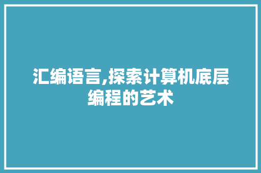 汇编语言,探索计算机底层编程的艺术 头条优化