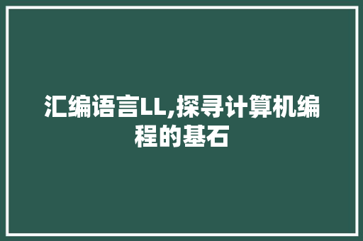 汇编语言LL,探寻计算机编程的基石