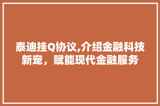 泰迪挂Q协议,介绍金融科技新宠，赋能现代金融服务