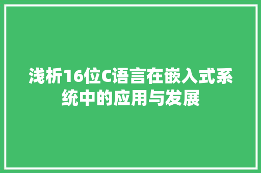 浅析16位C语言在嵌入式系统中的应用与发展