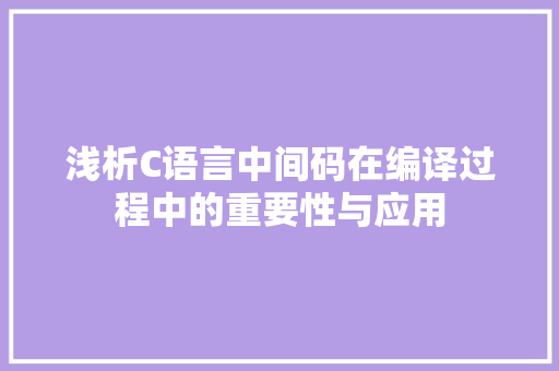 浅析C语言中间码在编译过程中的重要性与应用