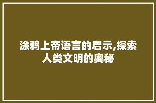涂鸦上帝语言的启示,探索人类文明的奥秘 360搜优化