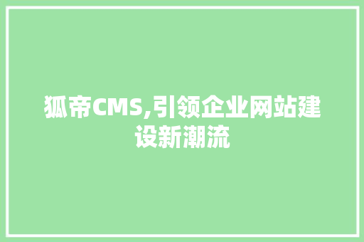 狐帝CMS,引领企业网站建设新潮流 小程序开发