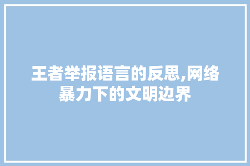 王者举报语言的反思,网络暴力下的文明边界 搜狗优化