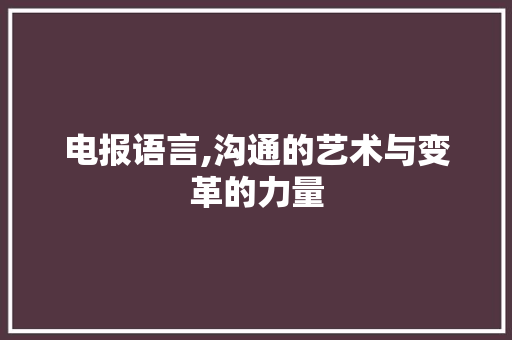 电报语言,沟通的艺术与变革的力量