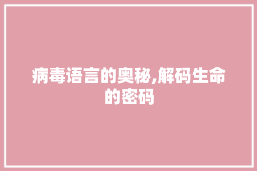 病毒语言的奥秘,解码生命的密码