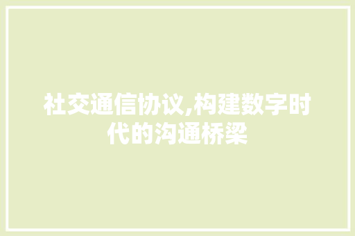 社交通信协议,构建数字时代的沟通桥梁