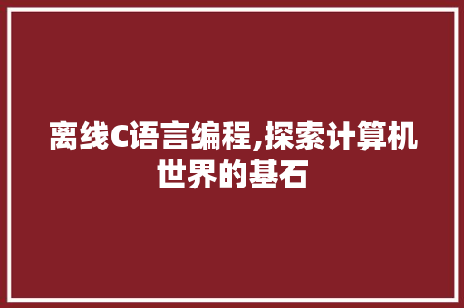 离线C语言编程,探索计算机世界的基石 百度算法