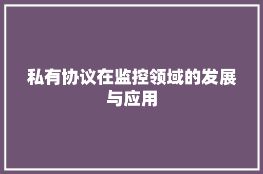 私有协议在监控领域的发展与应用