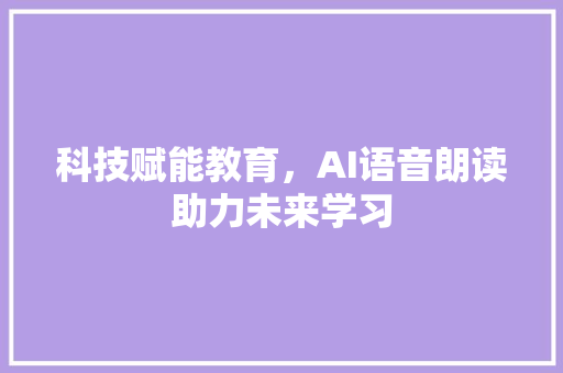 科技赋能教育，AI语音朗读助力未来学习