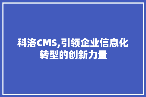 科洛CMS,引领企业信息化转型的创新力量