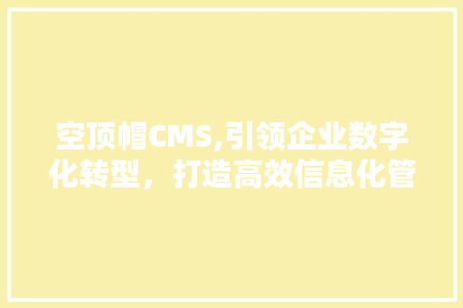 空顶帽CMS,引领企业数字化转型，打造高效信息化管理平台 AI技术学习