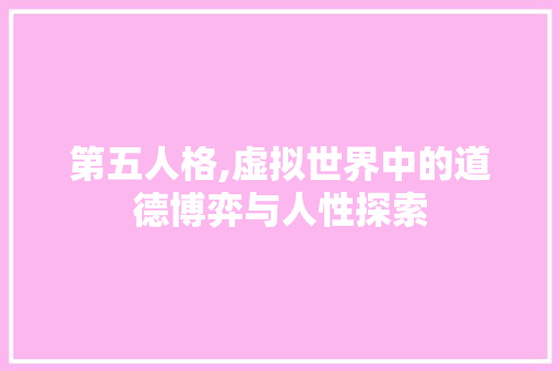 第五人格,虚拟世界中的道德博弈与人性探索 百度算法