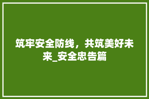 筑牢安全防线，共筑美好未来_安全忠告篇