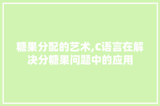 糖果分配的艺术,C语言在解决分糖果问题中的应用 网站开发