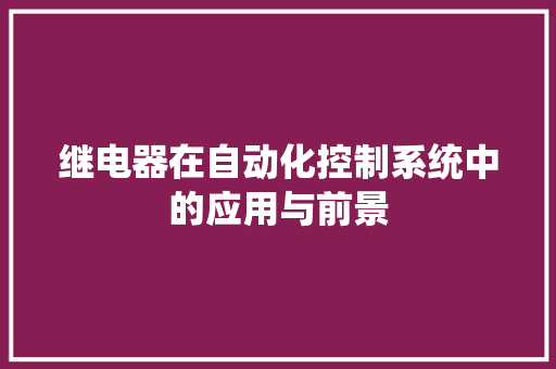 继电器在自动化控制系统中的应用与前景
