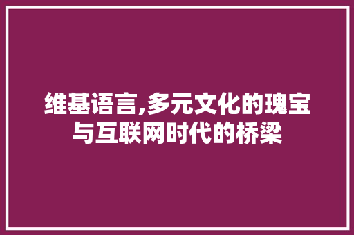 维基语言,多元文化的瑰宝与互联网时代的桥梁
