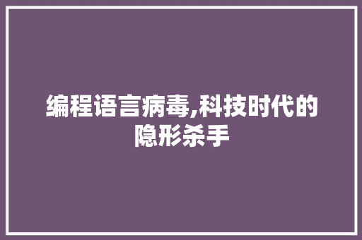 编程语言病毒,科技时代的隐形杀手