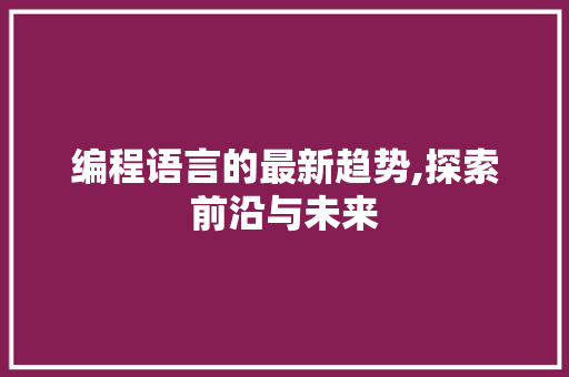 编程语言的最新趋势,探索前沿与未来