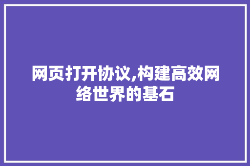 网页打开协议,构建高效网络世界的基石