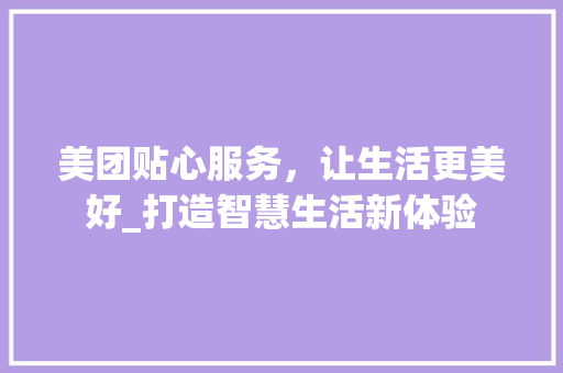 美团贴心服务，让生活更美好_打造智慧生活新体验