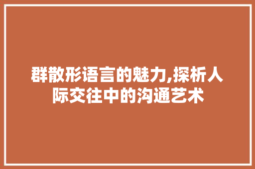 群散形语言的魅力,探析人际交往中的沟通艺术