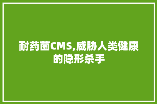 耐药菌CMS,威胁人类健康的隐形杀手 AI技术学习