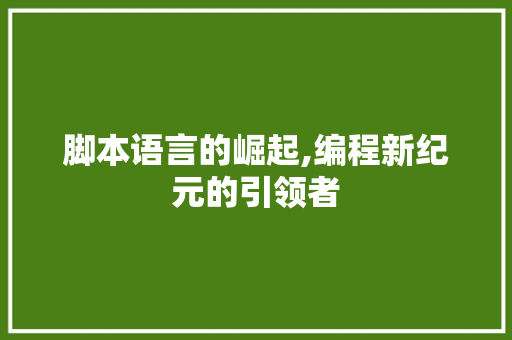 脚本语言的崛起,编程新纪元的引领者