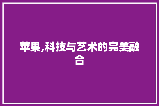 苹果,科技与艺术的完美融合