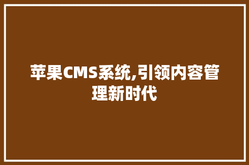 苹果CMS系统,引领内容管理新时代