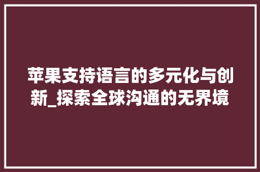 苹果支持语言的多元化与创新_探索全球沟通的无界境界