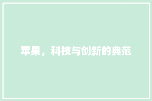 苹果，科技与创新的典范