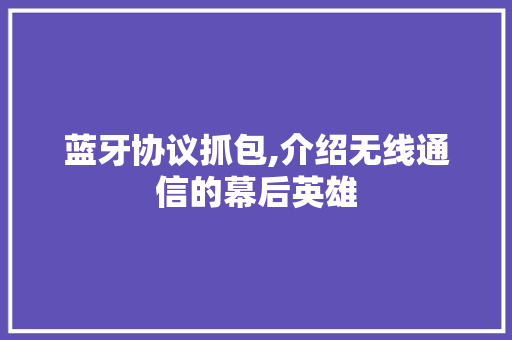 蓝牙协议抓包,介绍无线通信的幕后英雄