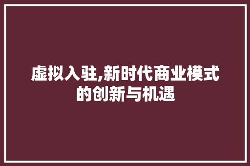 虚拟入驻,新时代商业模式的创新与机遇