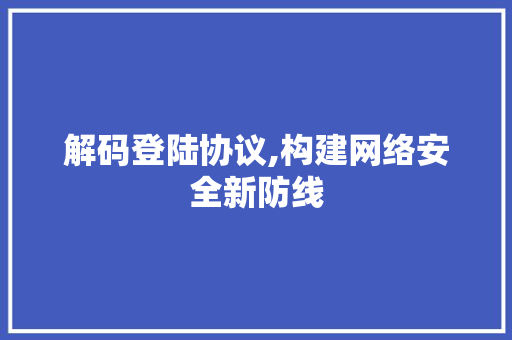 解码登陆协议,构建网络安全新防线