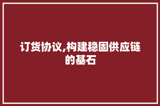 订货协议,构建稳固供应链的基石