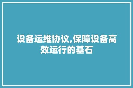 设备运维协议,保障设备高效运行的基石