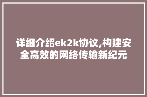 详细介绍ek2k协议,构建安全高效的网络传输新纪元