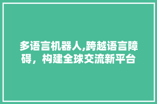 多语言机器人,跨越语言障碍，构建全球交流新平台 头条优化