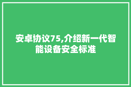 安卓协议75,介绍新一代智能设备安全标准