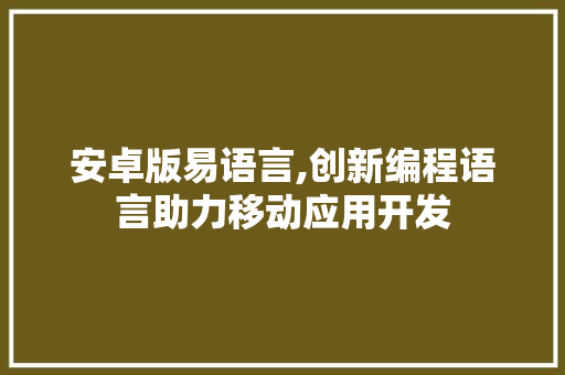安卓版易语言,创新编程语言助力移动应用开发