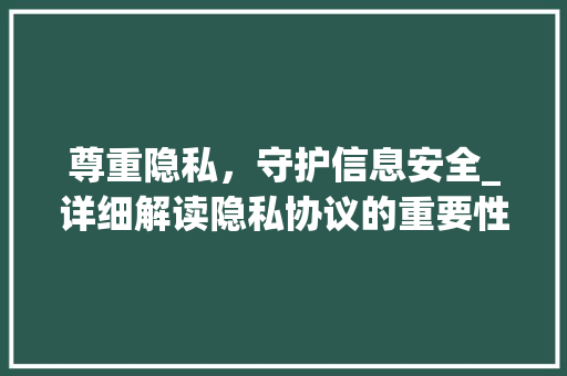 尊重隐私，守护信息安全_详细解读隐私协议的重要性