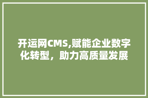 开运网CMS,赋能企业数字化转型，助力高质量发展