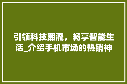 引领科技潮流，畅享智能生活_介绍手机市场的热销神器 AI技术学习